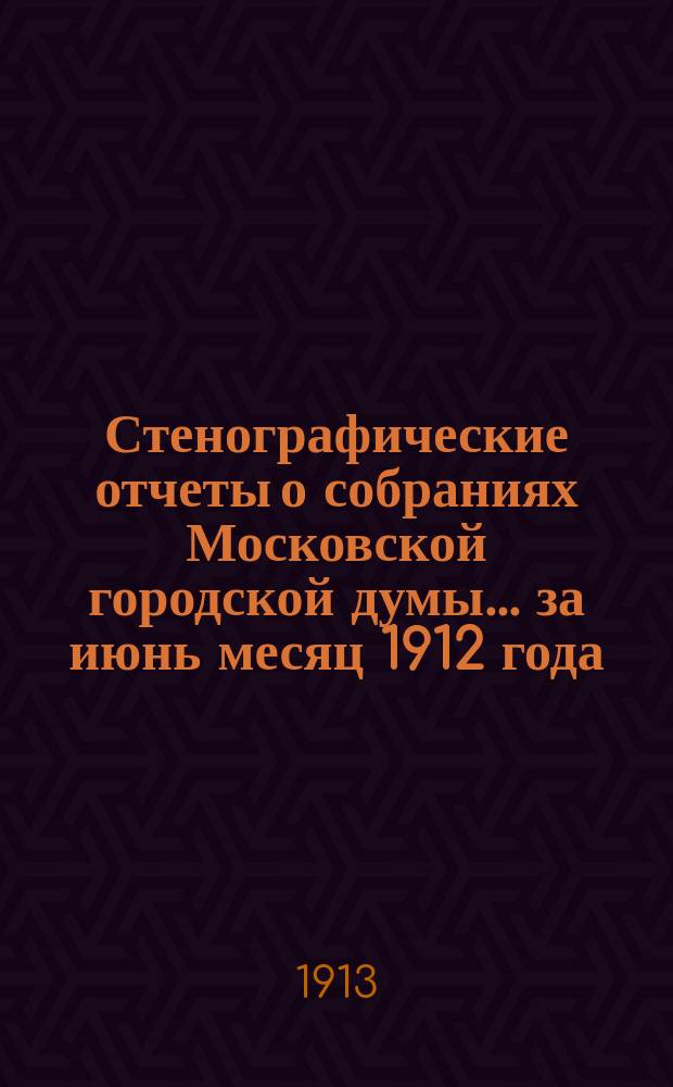 Стенографические отчеты о собраниях Московской городской думы... ... за июнь месяц 1912 года