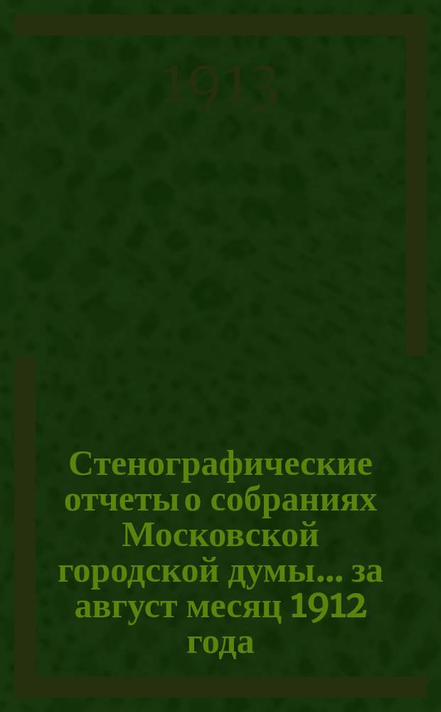 Стенографические отчеты о собраниях Московской городской думы... ... за август месяц 1912 года
