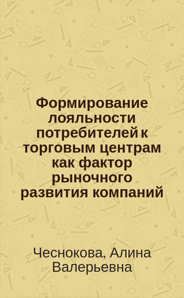 Формирование лояльности потребителей к торговым центрам как фактор рыночного развития компаний : автореферат диссертации на соискание ученой степени кандидата экономических наук : специальность 08.00.05 <Экономика и управление народным хозяйством>