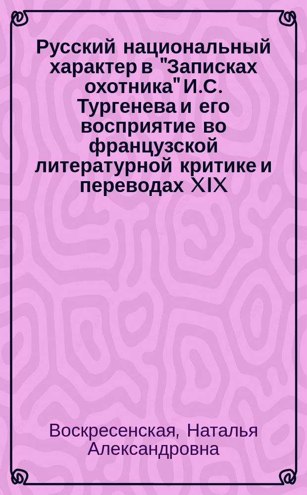 Русский национальный характер в "Записках охотника" И.С. Тургенева и его восприятие во французской литературной критике и переводах XIX - XX веков : автореферат диссертации на соискание ученой степени кандидата филологических наук : специальность 10.01.01 <Русская литература>