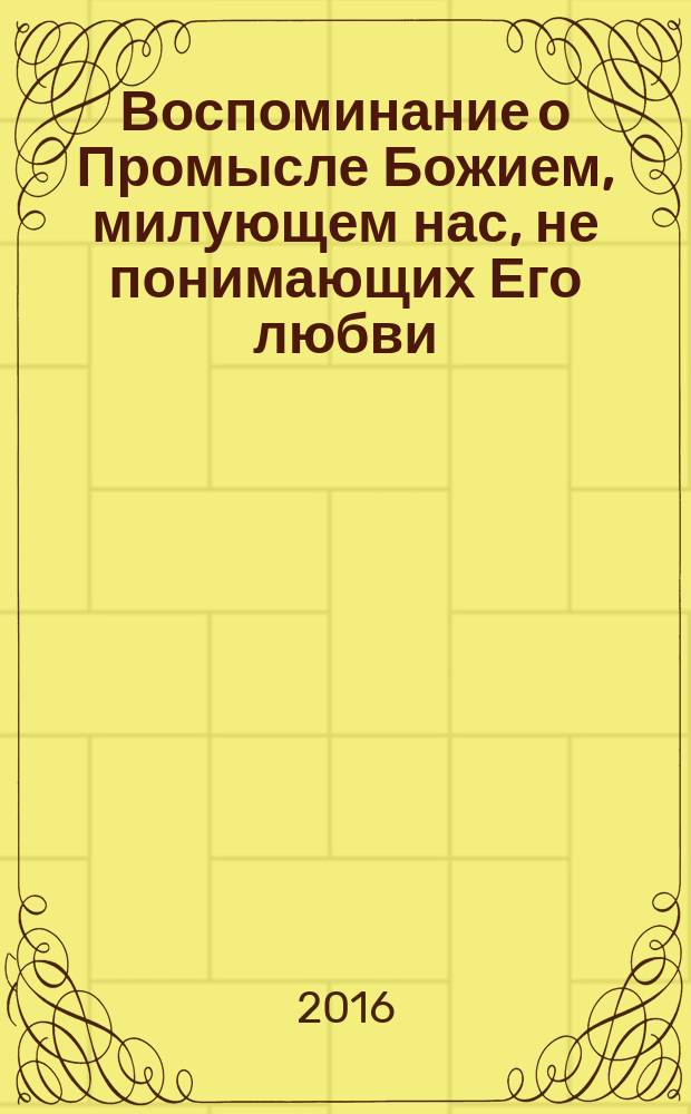 Воспоминание о Промысле Божием, милующем нас, не понимающих Его любви : архимандрит Иоанн (Крестьянкин), старец и духовник Свято-Успенской Псково-Печерской обители