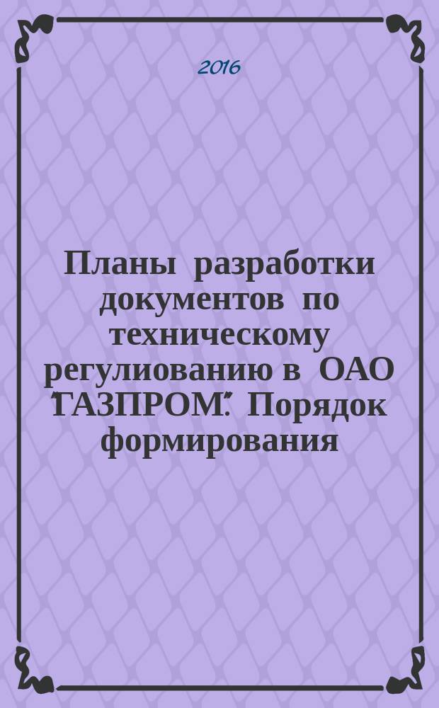 Планы разработки документов по техническому регулиованию в ОАО "ГАЗПРОМ". Порядок формирования, утверждения и реализации : СТО Газпром 1.2-2014