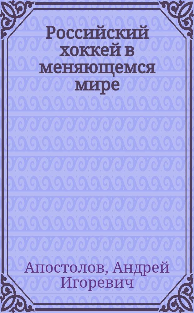 Российский хоккей в меняющемся мире : от настоящего через прошлое к будущему