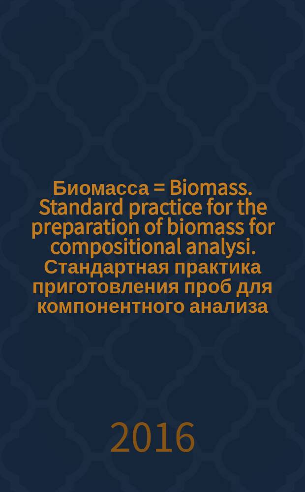 Биомасса = Biomass. Standard practice for the preparation of biomass for compositional analysi. Стандартная практика приготовления проб для компонентного анализа : ГОСТ Р 56884-2016