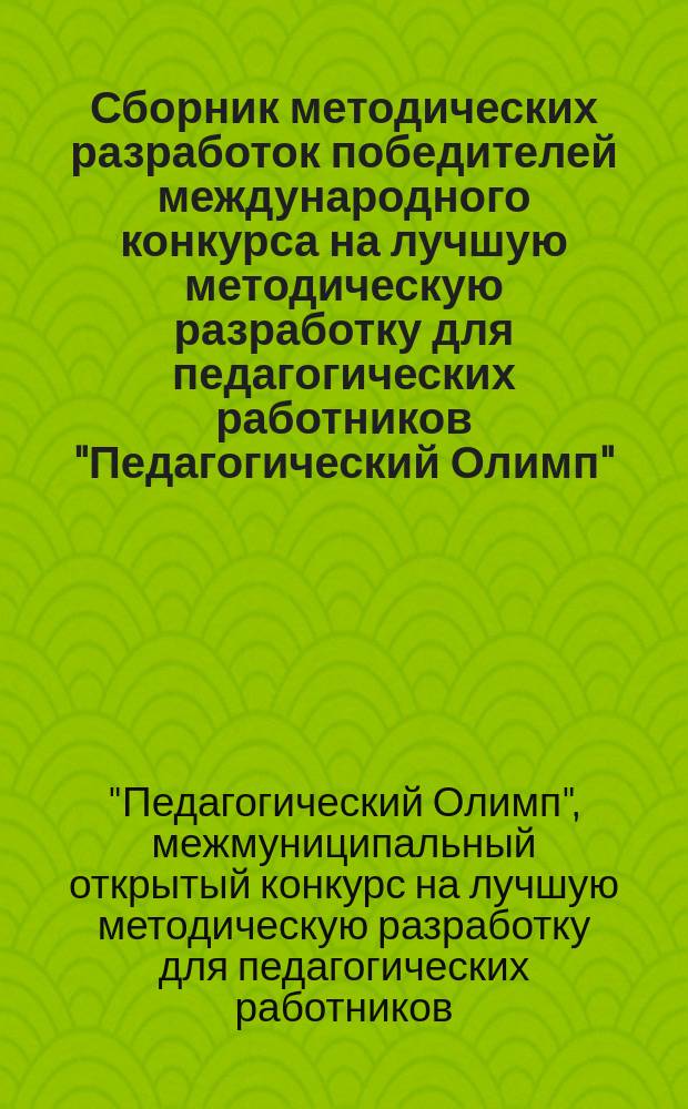 Сборник методических разработок победителей международного конкурса на лучшую методическую разработку для педагогических работников "Педагогический Олимп", [проведенного в рамках омского межмуниципального образовательного форума "Будущее растим сегодня"]