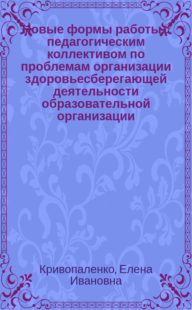 Новые формы работы с педагогическим коллективом по проблемам организации здоровьесберегающей деятельности образовательной организации : учебно-методическое пособие