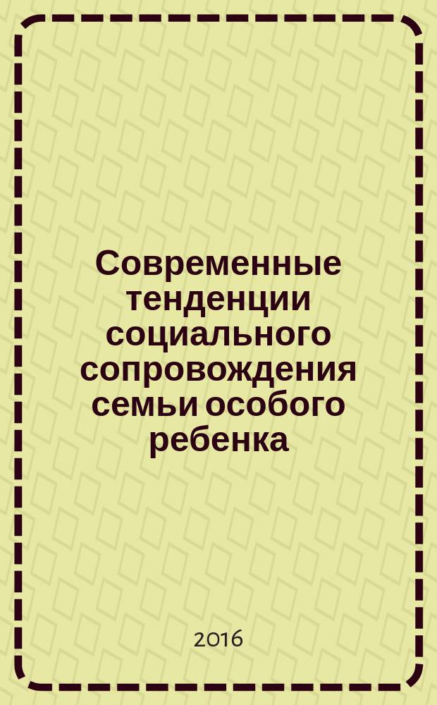 Современные тенденции социального сопровождения семьи особого ребенка: отечественный и зарубежный опыт : сборник научно-прикладных статей по материалам докладов в рамках Рождественских чтений Московского православного института святого Иоанна богослова Российского православного университета