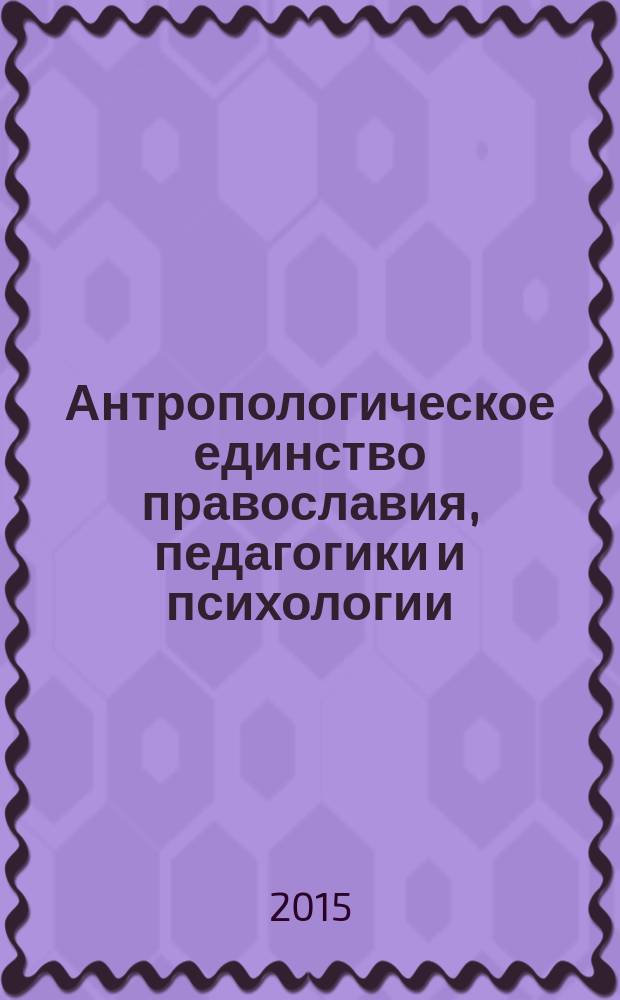 Антропологическое единство православия, педагогики и психологии : материалы Международной научно-практической конференции в рамках II Епархиальных рождественских образовательных чтений "Князь Владимир. Цивилизационный выбор Руси", Волгоград - Урюпинск - р. п. Новониколаевский, 30 октября - 1 ноября 2014 г