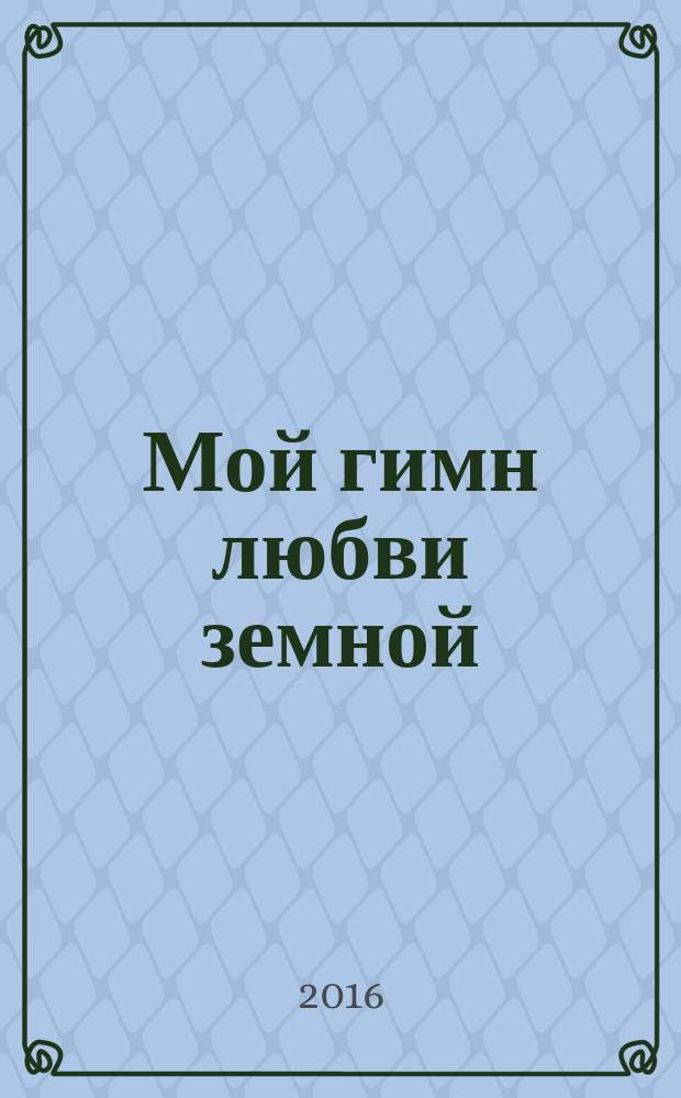 Мой гимн любви земной : стихи