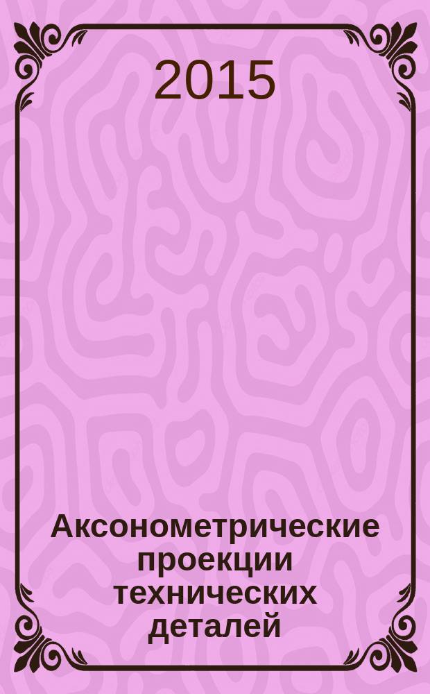 Аксонометрические проекции технических деталей : методические указания