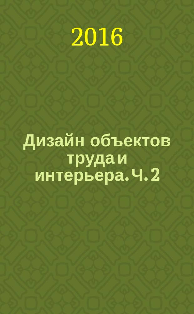 Дизайн объектов труда и интерьера. Ч. 2 : методические указания к выполнению практических работ