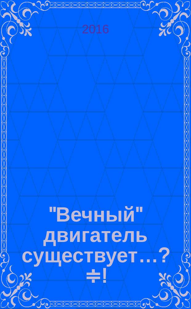 "Вечный" двигатель существует… ?≑! : безтопливный генератор энергии - это очень просто. Сделай сам : методическое руководство по расчету генератора Шаубергера в изложении для школьников с примерами расчета и раскрытия физических принципов процесса