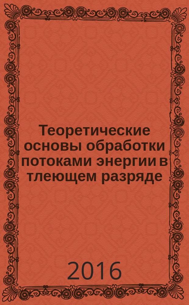 Теоретические основы обработки потоками энергии в тлеющем разряде : учебное пособие для студентов высших учебных заведений, обучающихся по направлению подготовки "Конструкторско-технологическое обеспечение машиностроительных производств" [в 2 т.]. Т. 1