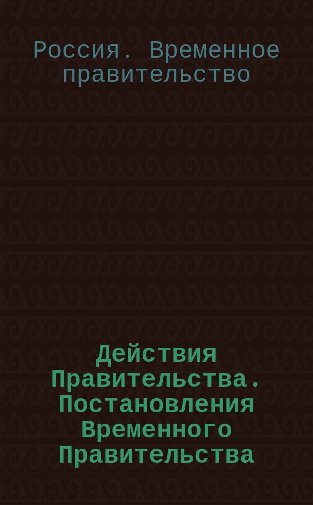 Действия Правительства. Постановления Временного Правительства : листовка