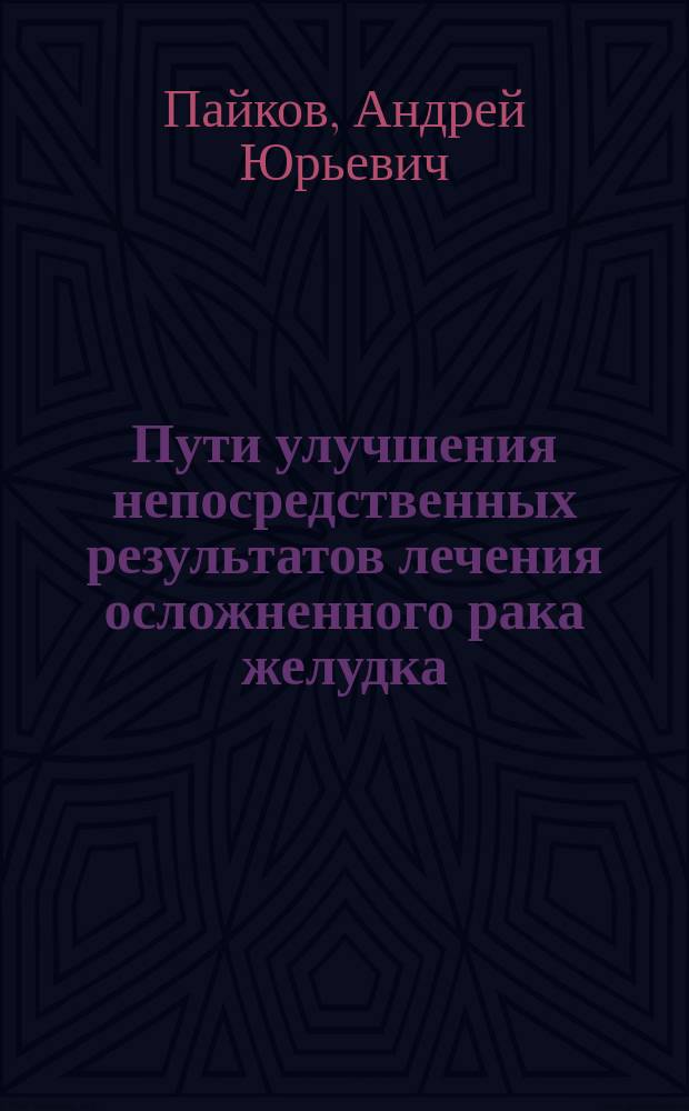 Пути улучшения непосредственных результатов лечения осложненного рака желудка : автореферат диссертации на соискание ученой степени кандидата медицинских наук : специальность 14.01.12 <Онкология>