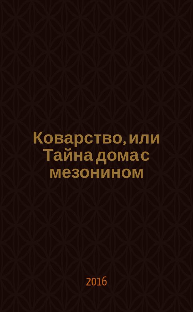 Коварство, или Тайна дома с мезонином : роман