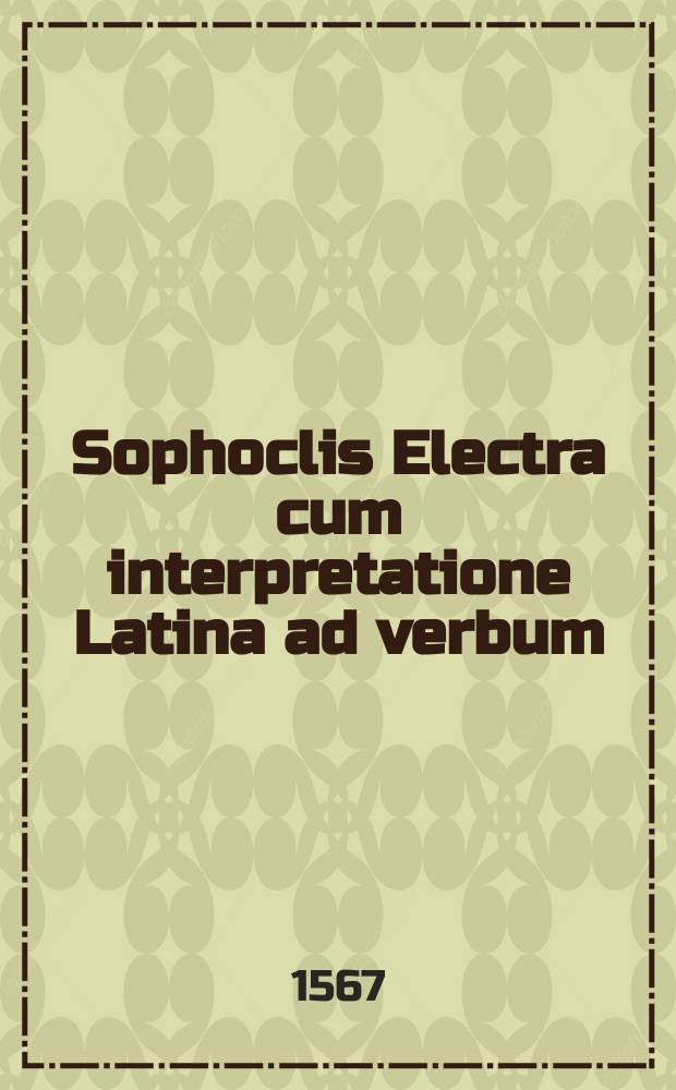 Sophoclis Electra cum interpretatione Latina ad verbum // Tragœdiæ selectæ Æschyli, Sophoclis, Euripidis.