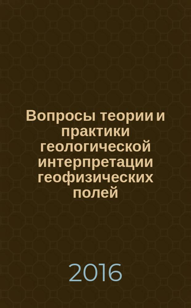 Вопросы теории и практики геологической интерпретации геофизических полей : материалы 43-й Сессии Международного научного семинара им. Д. Г. Успенского (г. Воронеж, 26-30 января 2016 года)