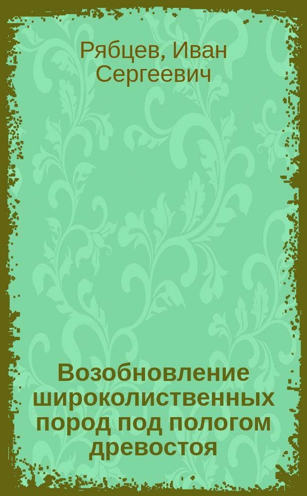 Возобновление широколиственных пород под пологом древостоя : автореферат диссертации на соискание ученой степени кандидата биологических наук : специальность 03.02.01 <Ботаника>