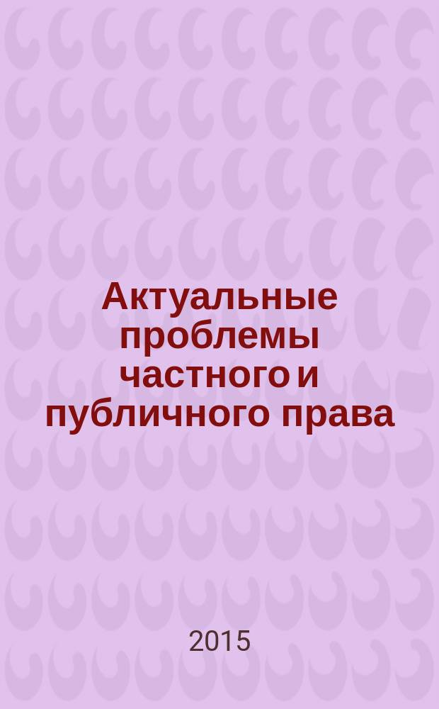 Актуальные проблемы частного и публичного права : материалы конференций