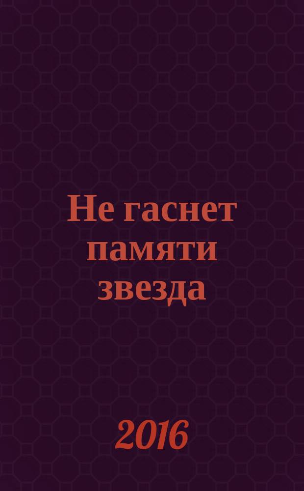 Не гаснет памяти звезда : книга стихов и поэм : посвящается Вечному Генеральному секретарю Трудовой партии Кореи товарищу Ким Чен Иру