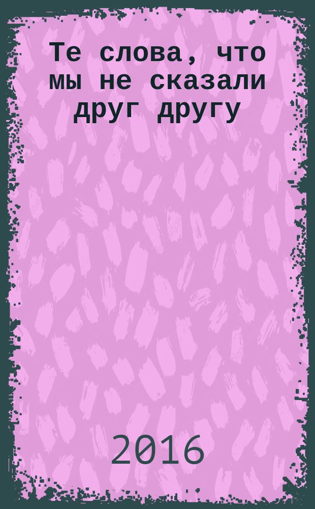 Те слова, что мы не сказали друг другу : роман