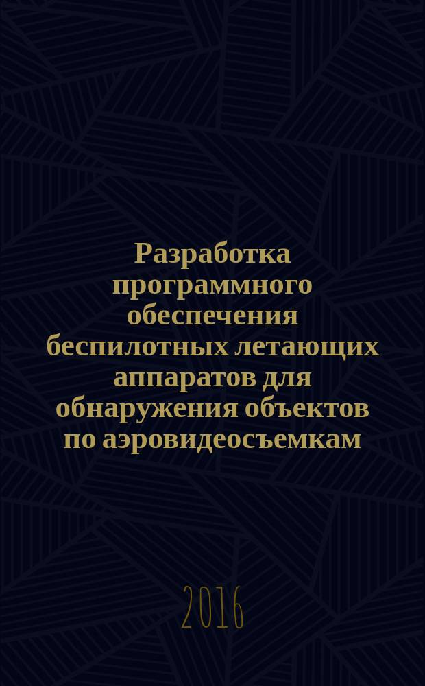 Разработка программного обеспечения беспилотных летающих аппаратов для обнаружения объектов по аэровидеосъемкам : автореферат диссертации на соискание ученой степени к.т.н. : специальность 05.13.04