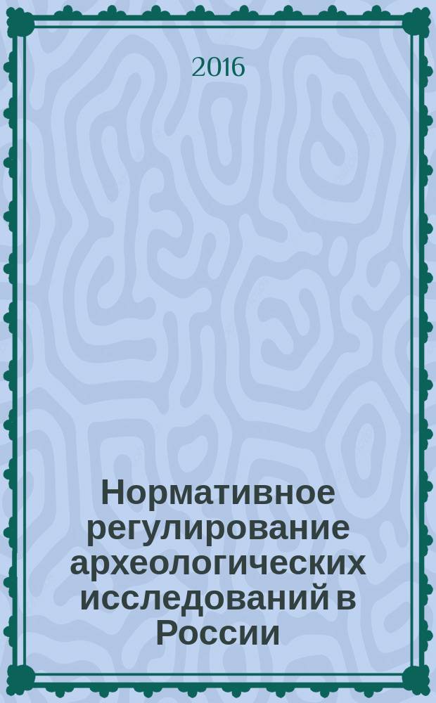 Нормативное регулирование археологических исследований в России : учебное пособие