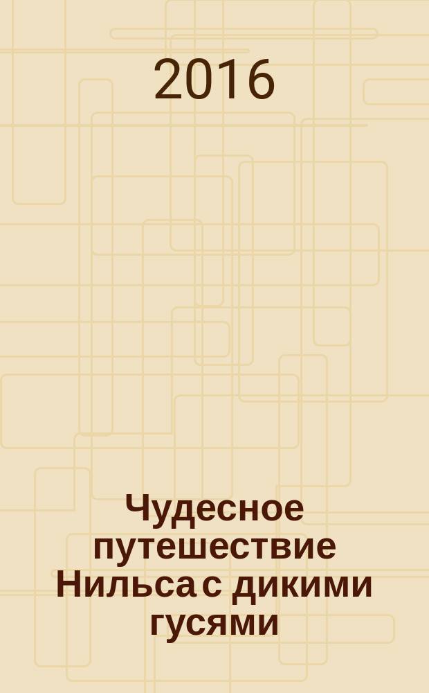 Чудесное путешествие Нильса с дикими гусями : для среднего школьного возраста
