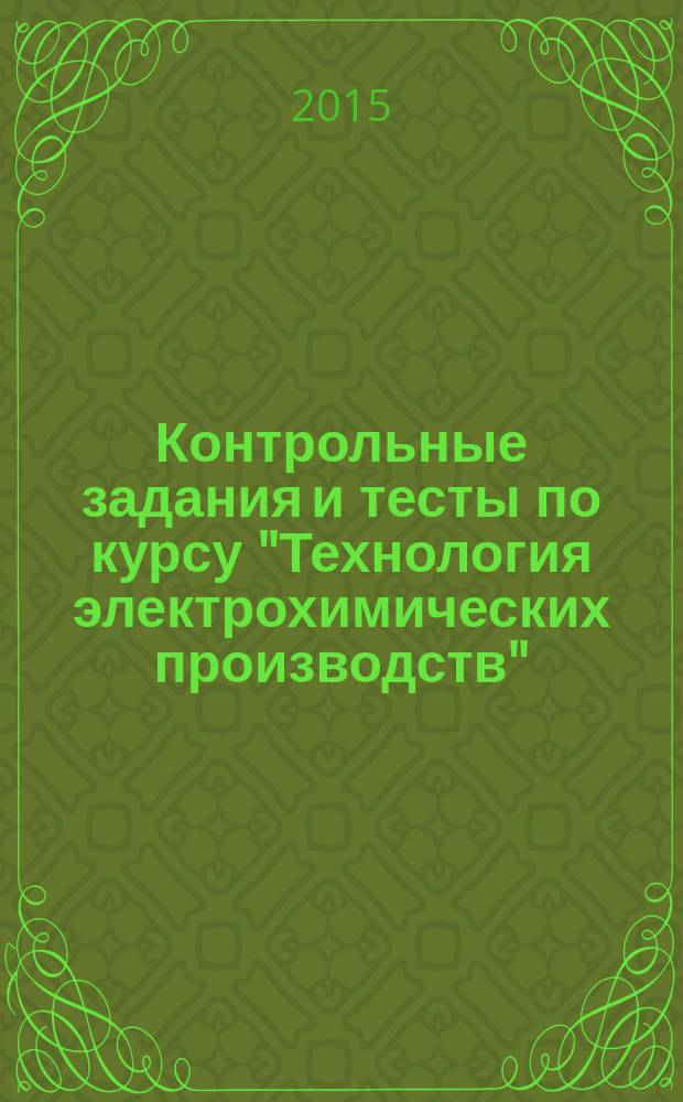 Контрольные задания и тесты по курсу "Технология электрохимических производств" : методические указания