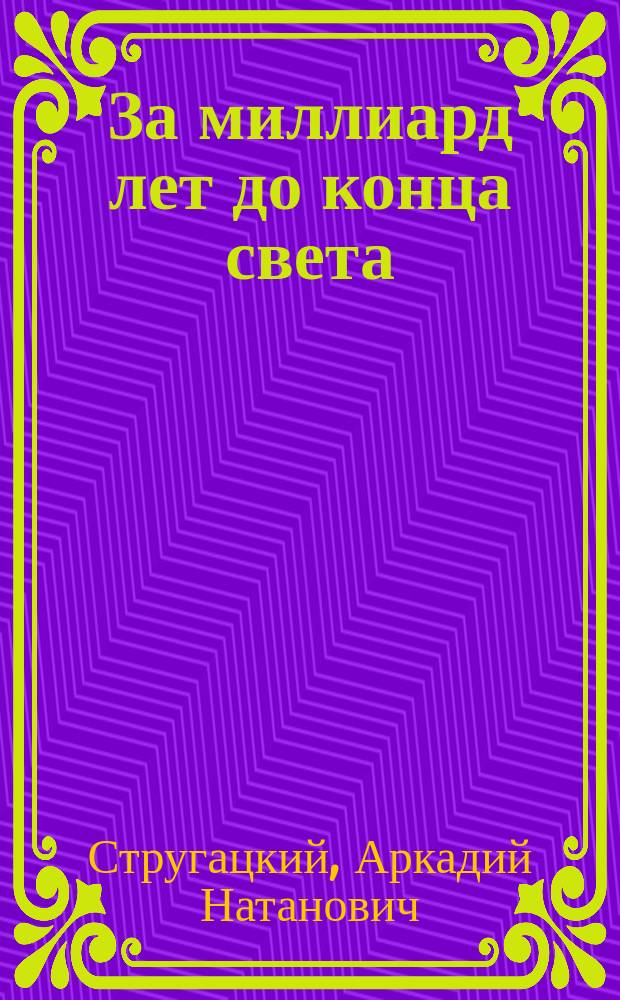 За миллиард лет до конца света : фантастическая повесть