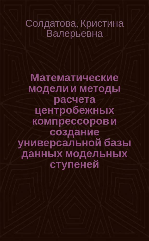 Математические модели и методы расчета центробежных компрессоров и создание универсальной базы данных модельных ступеней : автореферат диссертации на соискание ученой степени доктора технических наук : специальность 05.04.06 <Вакуумная, компрессорная техника и пневмосистемы>