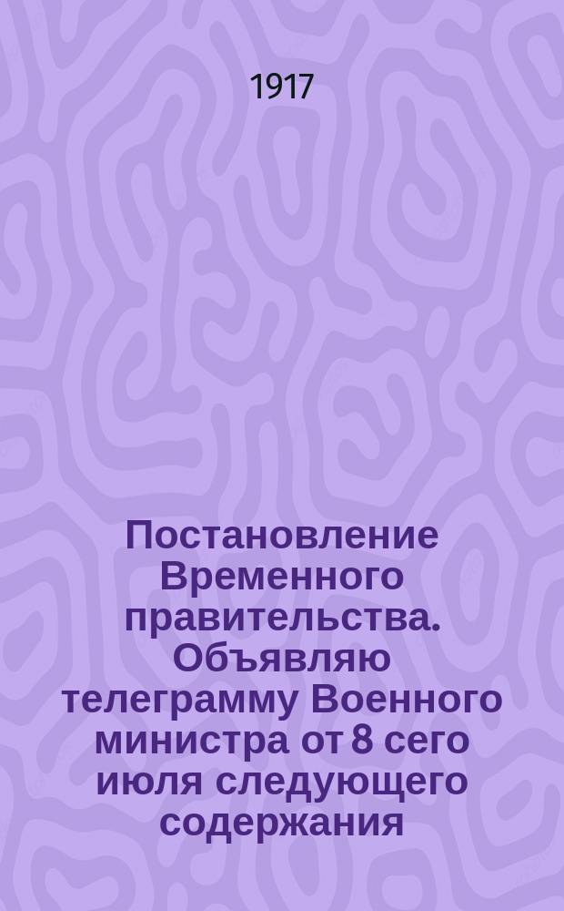 Постановление Временного правительства. Объявляю телеграмму Военного министра от 8 сего июля следующего содержания ... Предлагаю немедленно прекратить в действующей армии издание газет "Правда", "Окопная правда", "Солдатская правда" и других аналогичных. 8 июля 4911 Керенский. С подлинным верно: Начальник Гарнизона города Купянска полковник Дмитриев : листовка