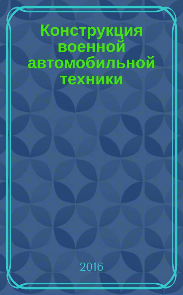 Конструкция военной автомобильной техники : учебник для курсантов Рязанского высшего воздушно-десантного командного училища имени генерала армии В.Ф. Маргелова, обучающихся по специальности "Автомобили и автомобильное хозяйство". Ч. 1 : Основы конструкции автомобилей многоцелевого назначения