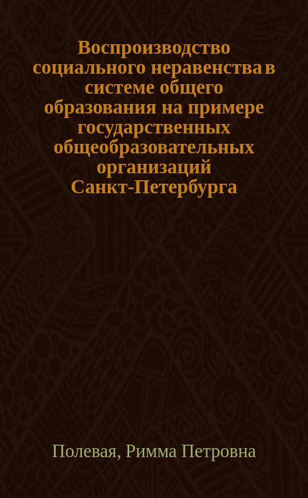 Воспроизводство социального неравенства в системе общего образования на примере государственных общеобразовательных организаций Санкт-Петербурга : автореферат диссертации на соискание ученой степени кандидата социологических наук : специальность 22.00.04 <Социальная структура, социальные институты и процессы>