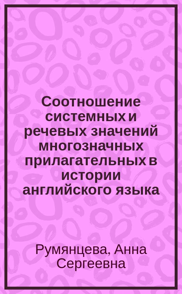 Соотношение системных и речевых значений многозначных прилагательных в истории английского языка (на материале прилагательных strong, hard, tough) : автореферат диссертации на соискание ученой степени кандидата филологических наук : специальность 10.02.04 <Германские языки>