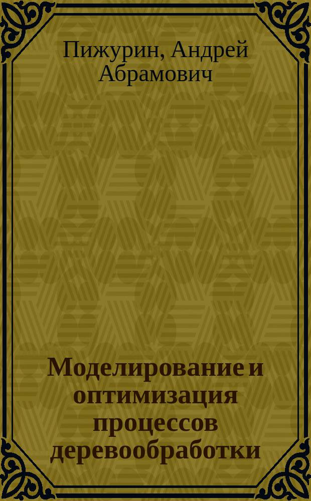 Моделирование и оптимизация процессов деревообработки : учебник для студентов высших учебных заведений, обучающихся по направлению подготовки 35.03.02 "Технология лесозаготовительных и деревоперерабатывающих производств" (квалификация (степень) "бакалавр")