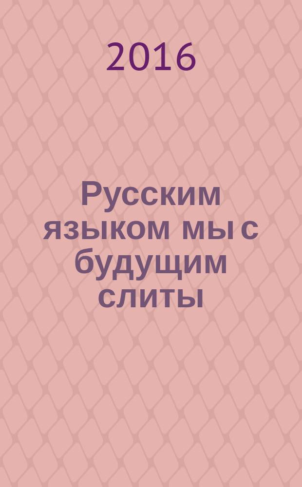 Русским языком мы с будущим слиты : сборник научных материалов : по итогам Дней русского слова в Армении