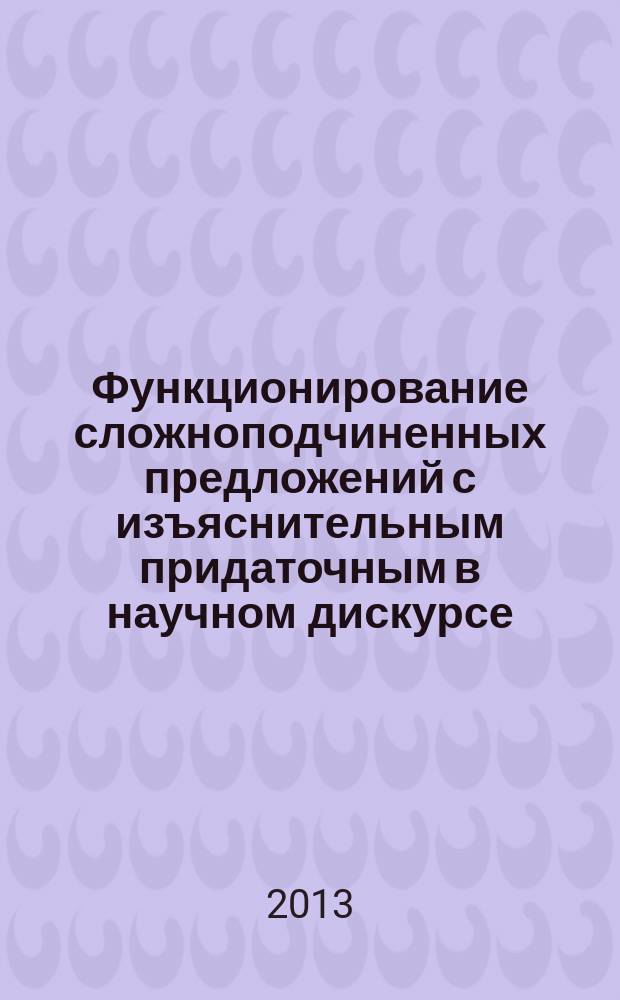 Функционирование сложноподчиненных предложений с изъяснительным придаточным в научном дискурсе : автореферат диссертации на соискание ученой степени кандидата филологических наук : специальность 10.02.01 <Русский язык>