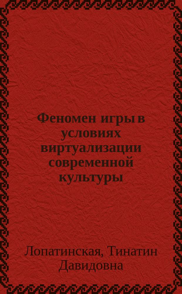Феномен игры в условиях виртуализации современной культуры : автореферат диссертации на соискание ученой степени кандидата философских наук : специальность 24.00.01 <Теория и история культуры>