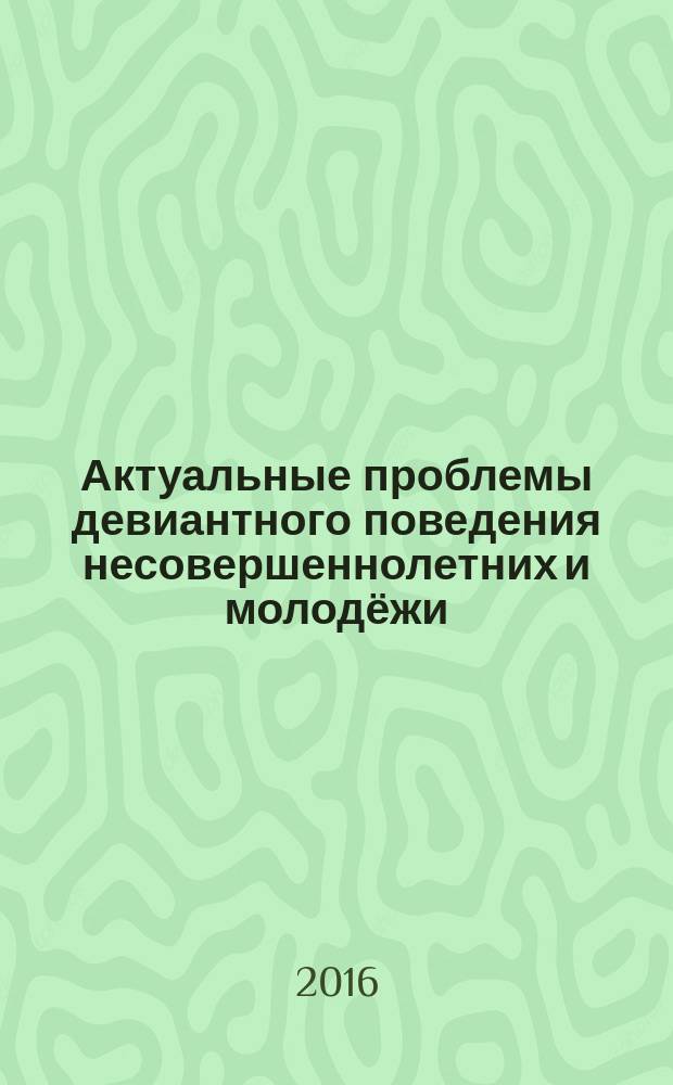 Актуальные проблемы девиантного поведения несовершеннолетних и молодёжи : криминолого-психологические аспекты метакриминологии