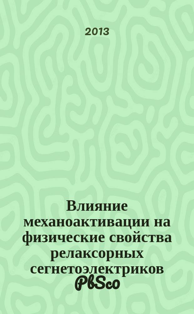 Влияние механоактивации на физические свойства релаксорных сегнетоэлектриков PbSc0.5Nb0.5O3 и PbFe0.5Nb0.5O3 : автореферат диссертации на соискание ученой степени кандидата физико-математических наук : специальность 01.04.07 <Физика конденсированного состояния>