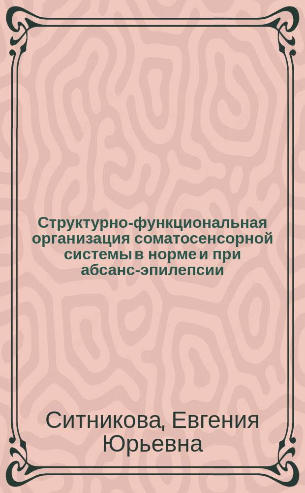 Структурно-функциональная организация соматосенсорной системы в норме и при абсанс-эпилепсии : автореферат диссертации на соискание ученой степени доктора биологических наук : специальность 03.03.01 <Физиология>