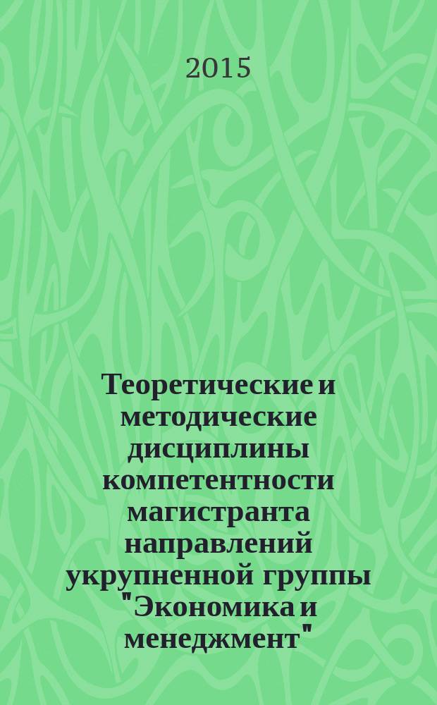 Теоретические и методические дисциплины компетентности магистранта направлений укрупненной группы "Экономика и менеджмент" : учебно-методический комплекс цикла дисциплин магистерской подготовки по направлению "Экономика и менеджмент"