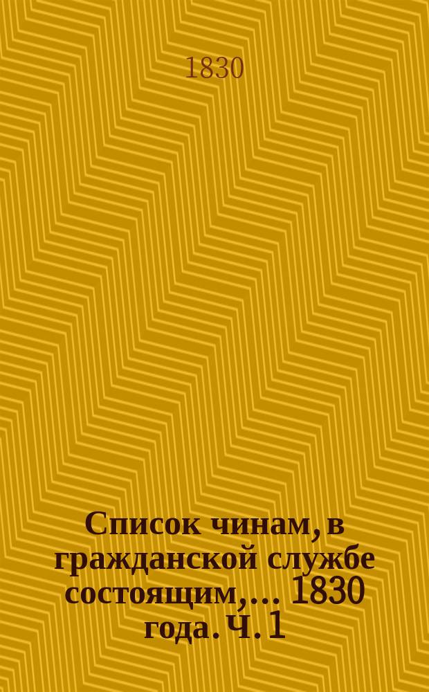 Список чинам, в гражданской службе состоящим,... 1830 года. Ч. 1