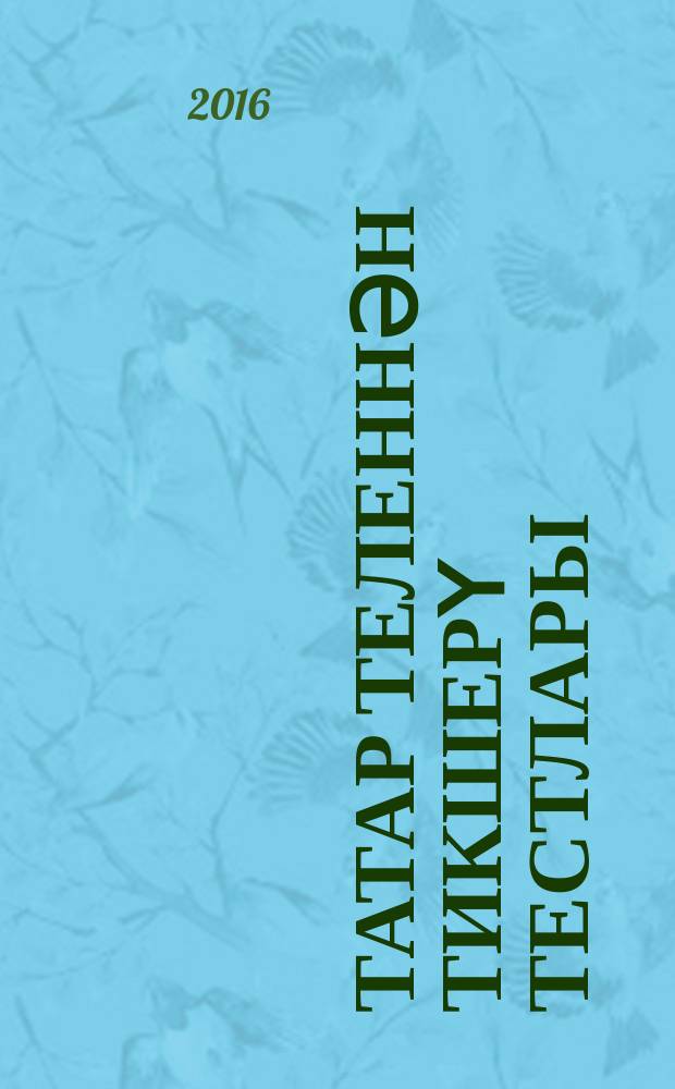 Татар теленнән тикшерү тестлары = Контрольные тесты по татарскому языку : 4 с-ф : рус телендә гомуми белем бирү оешмалары өчен уку әсбабы = Контрольные тесты по татарскому языку