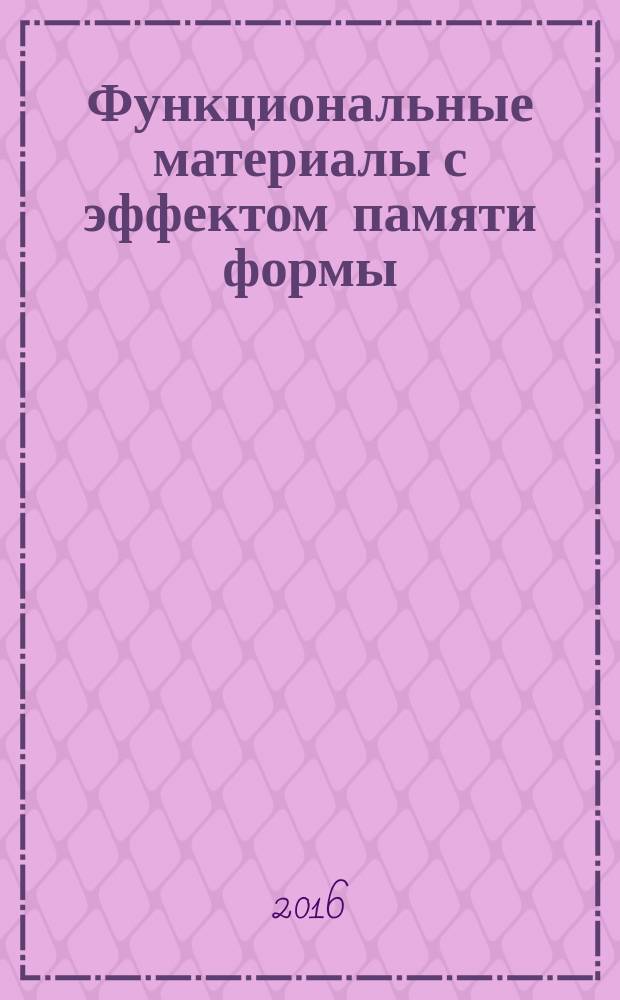 Функциональные материалы с эффектом памяти формы : учебное пособие для студентов высших учебных заведений, обучающихся по направлению подготовки магистратуры 22.04.01 "Материаловедение и технологии материалов"