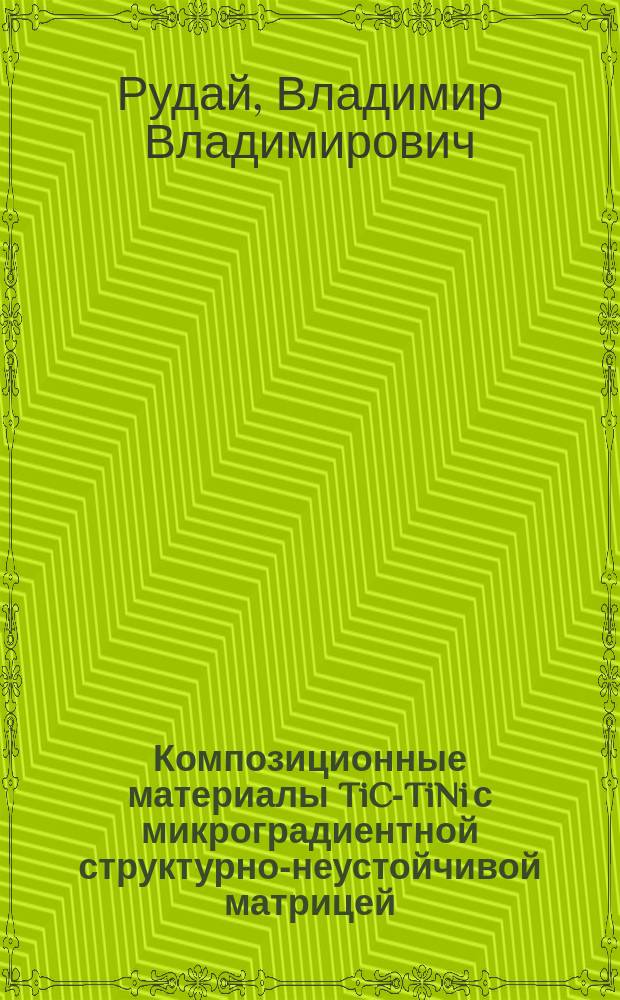 Композиционные материалы TiC-TiNi с микроградиентной структурно-неустойчивой матрицей : автореферат диссертации на соискание ученой степени кандидата технических наук : специальность 05.16.09 <Материаловедение по отраслям>