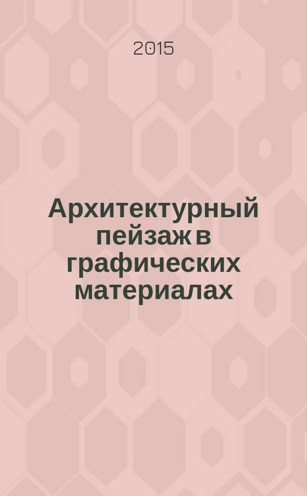 Архитектурный пейзаж в графических материалах (карандаш, уголь, фломастер, тушь, перо, акварель, гуашь) : учебное пособие : для студентов направления 27030062 "Дизайн архитектурной среды" (профиль "Проектирование городской среды") по курсам "Графика" и "Монументально-декоративная живопись в архитектуре"