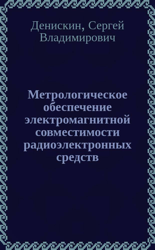 Метрологическое обеспечение электромагнитной совместимости радиоэлектронных средств : монография